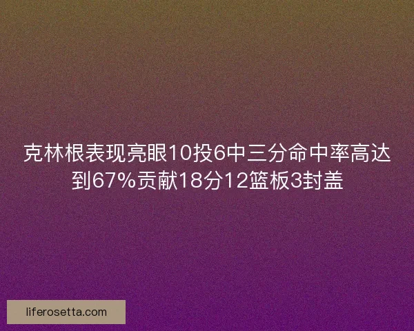 克林根表现亮眼10投6中三分命中率高达到67%贡献18分12篮板3封盖