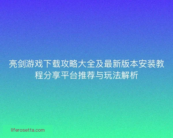 亮剑游戏下载攻略大全及最新版本安装教程分享平台推荐与玩法解析