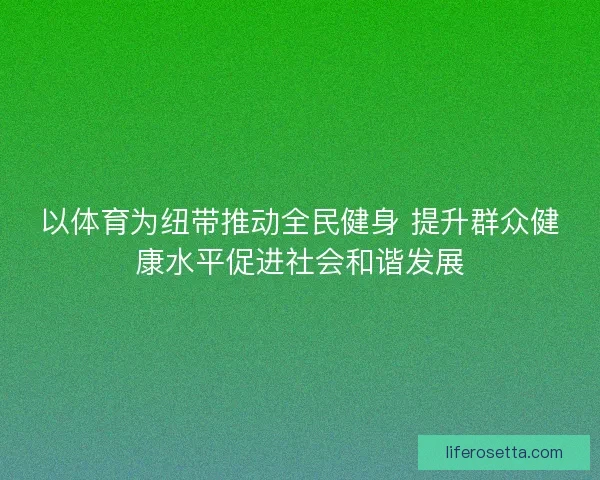 以体育为纽带推动全民健身 提升群众健康水平促进社会和谐发展