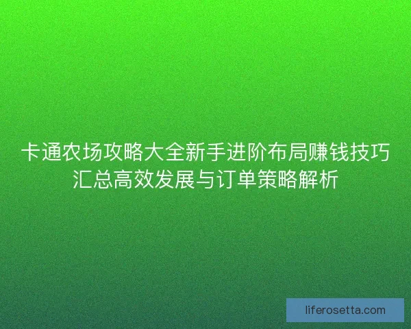 卡通农场攻略大全新手进阶布局赚钱技巧汇总高效发展与订单策略解析
