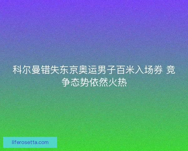 科尔曼错失东京奥运男子百米入场券 竞争态势依然火热