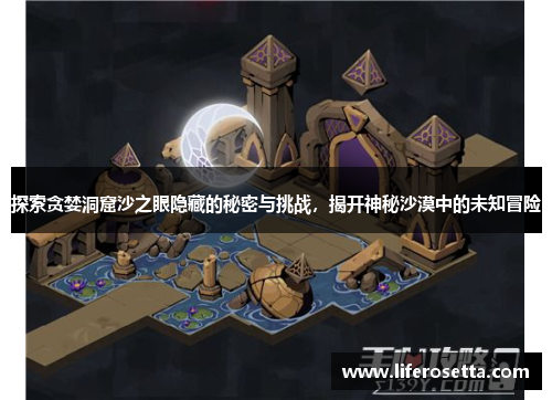 探索贪婪洞窟沙之眼隐藏的秘密与挑战，揭开神秘沙漠中的未知冒险